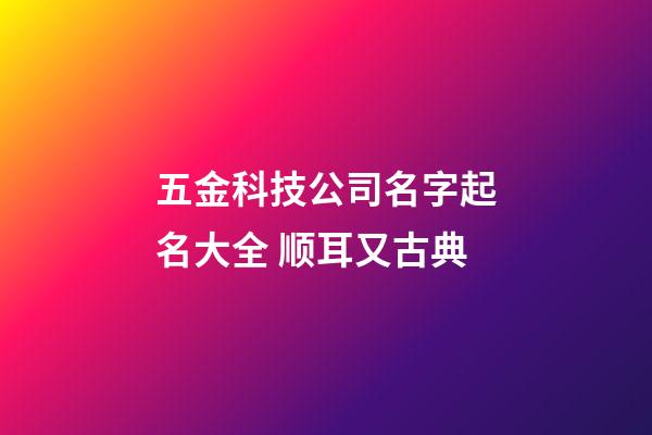 五金科技公司名字起名大全 顺耳又古典-第1张-公司起名-玄机派
